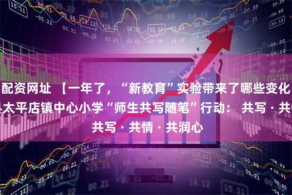 配资网址 【一年了,“新教育”实验带来了哪些变化?】会宁县太平店镇中心小学“师生共写随笔”行动: 共写 · 共情 · 共润心