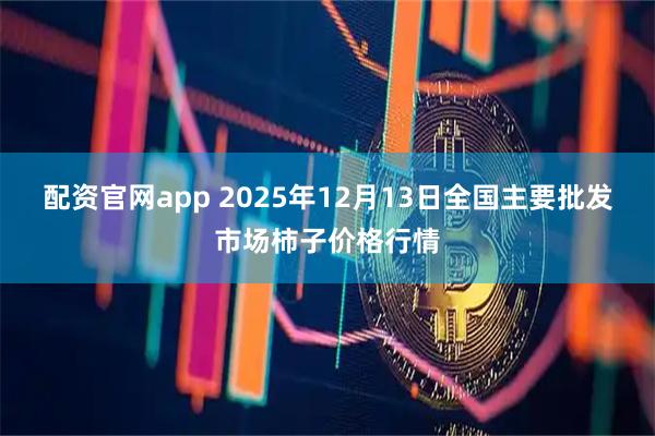 配资官网app 2025年12月13日全国主要批发市场柿子价格行情