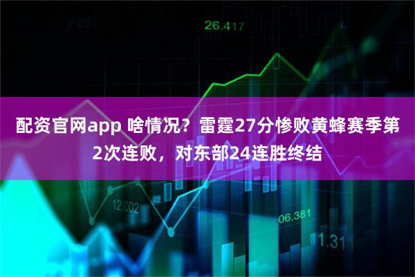 配资官网app 啥情况？雷霆27分惨败黄蜂赛季第2次连败，对东部24连胜终结