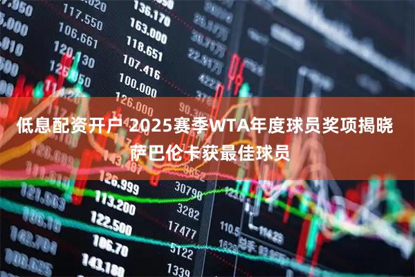 低息配资开户 2025赛季WTA年度球员奖项揭晓  萨巴伦卡获最佳球员