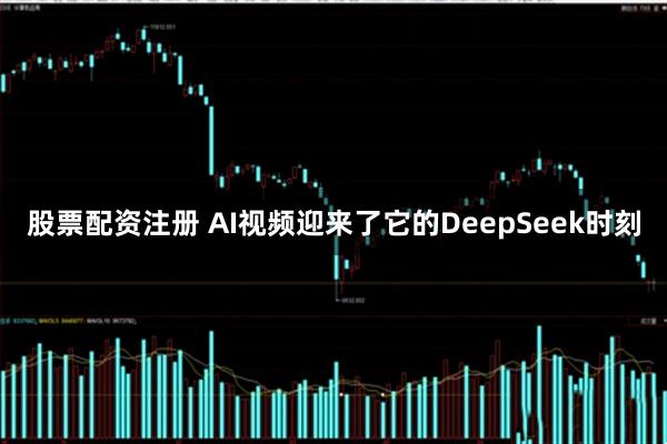 股票配资注册 AI视频迎来了它的DeepSeek时刻