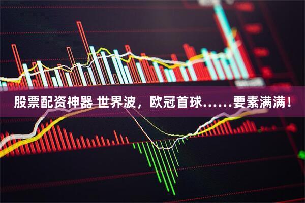 股票配资神器 世界波，欧冠首球……要素满满！