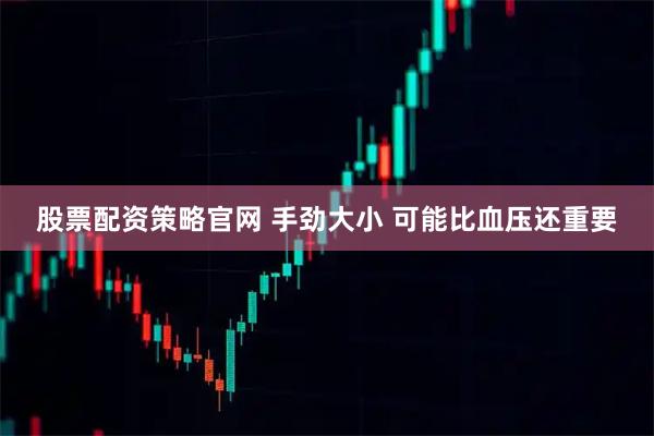股票配资策略官网 手劲大小 可能比血压还重要