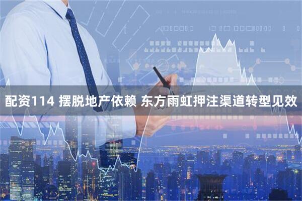 配资114 摆脱地产依赖 东方雨虹押注渠道转型见效