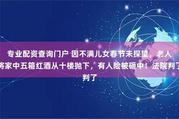 专业配资查询门户 因不满儿女春节未探望，老人将家中五箱红酒从十楼抛下，有人险被砸中！法院判了