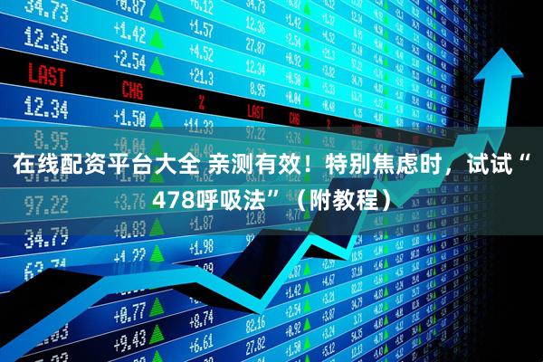 在线配资平台大全 亲测有效！特别焦虑时，试试“478呼吸法”（附教程）
